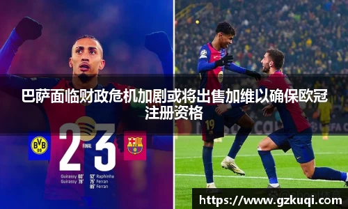巴萨面临财政危机加剧或将出售加维以确保欧冠注册资格