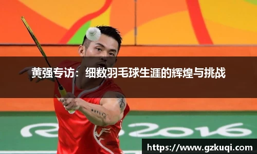 黄强专访：细数羽毛球生涯的辉煌与挑战