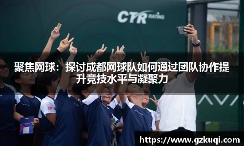聚焦网球：探讨成都网球队如何通过团队协作提升竞技水平与凝聚力