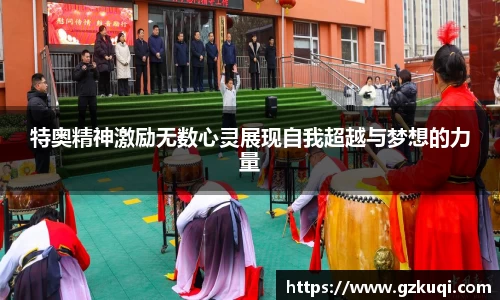 特奥精神激励无数心灵展现自我超越与梦想的力量